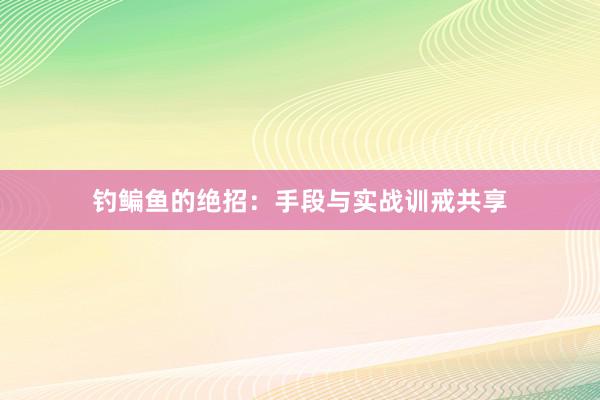 钓鳊鱼的绝招：手段与实战训戒共享
